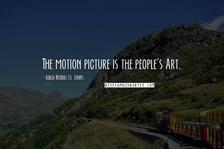 Adela Rogers St. Johns Quotes: The motion picture is the people's Art.