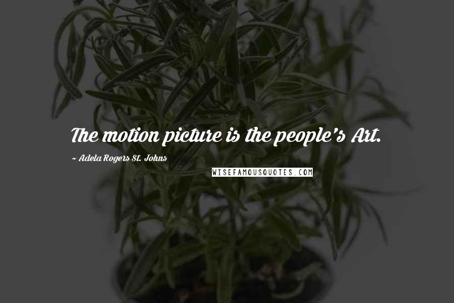 Adela Rogers St. Johns Quotes: The motion picture is the people's Art.