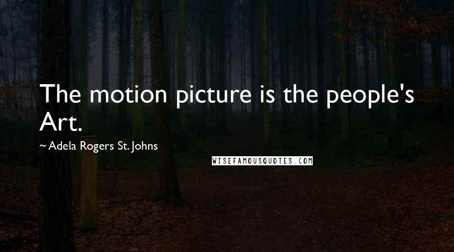 Adela Rogers St. Johns Quotes: The motion picture is the people's Art.