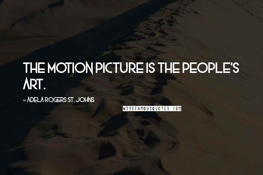 Adela Rogers St. Johns Quotes: The motion picture is the people's Art.