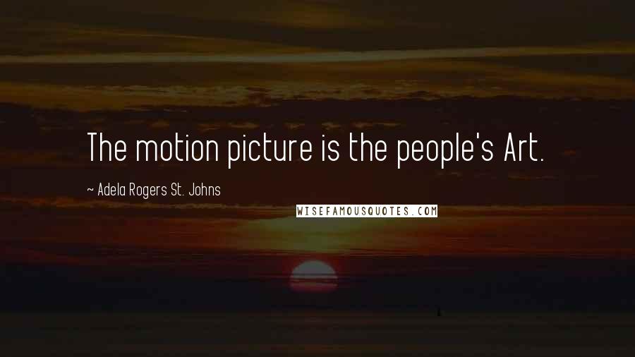 Adela Rogers St. Johns Quotes: The motion picture is the people's Art.