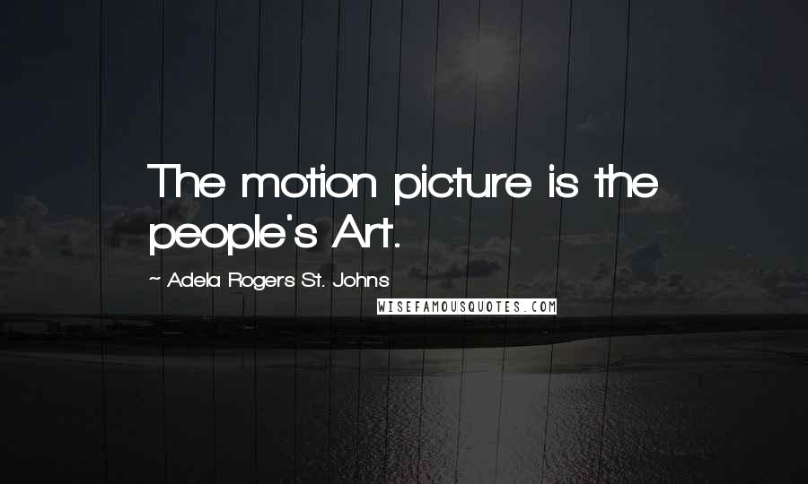 Adela Rogers St. Johns Quotes: The motion picture is the people's Art.