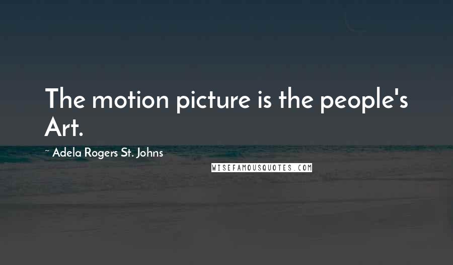 Adela Rogers St. Johns Quotes: The motion picture is the people's Art.