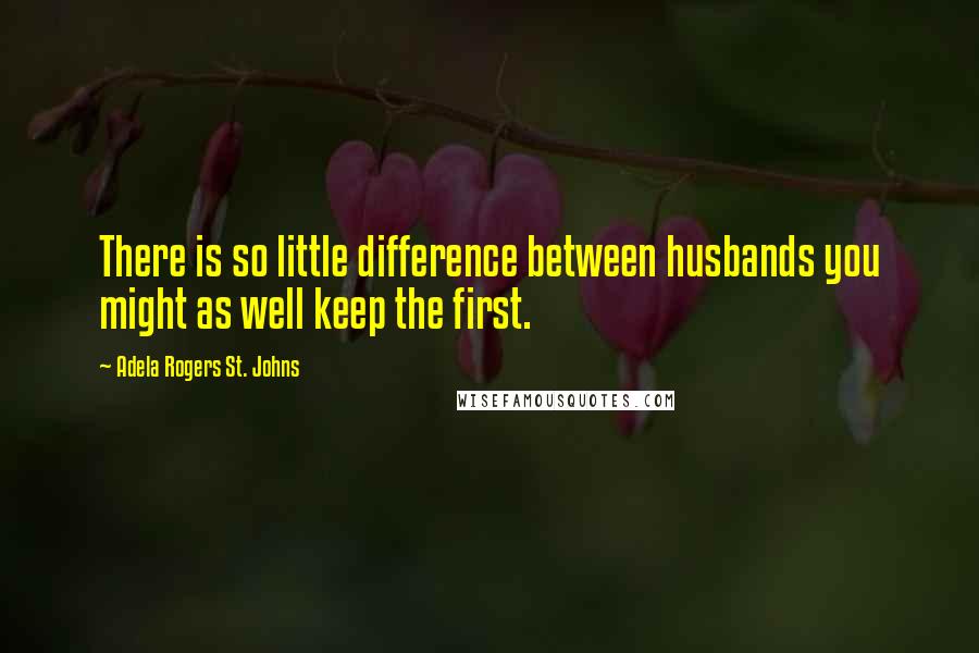 Adela Rogers St. Johns Quotes: There is so little difference between husbands you might as well keep the first.