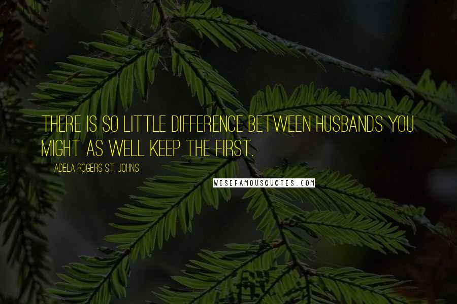 Adela Rogers St. Johns Quotes: There is so little difference between husbands you might as well keep the first.