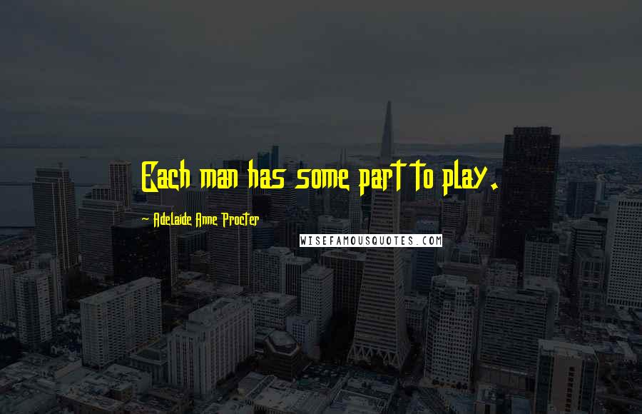 Adelaide Anne Procter Quotes: Each man has some part to play.