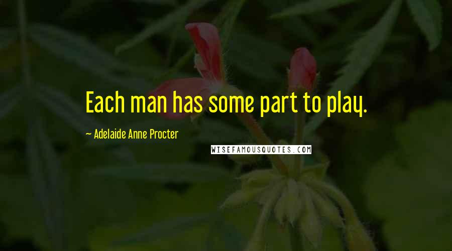 Adelaide Anne Procter Quotes: Each man has some part to play.