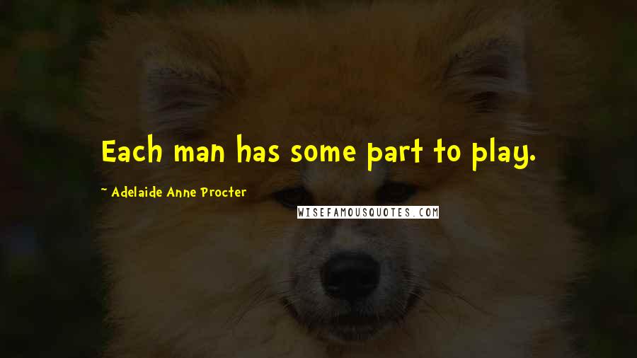 Adelaide Anne Procter Quotes: Each man has some part to play.