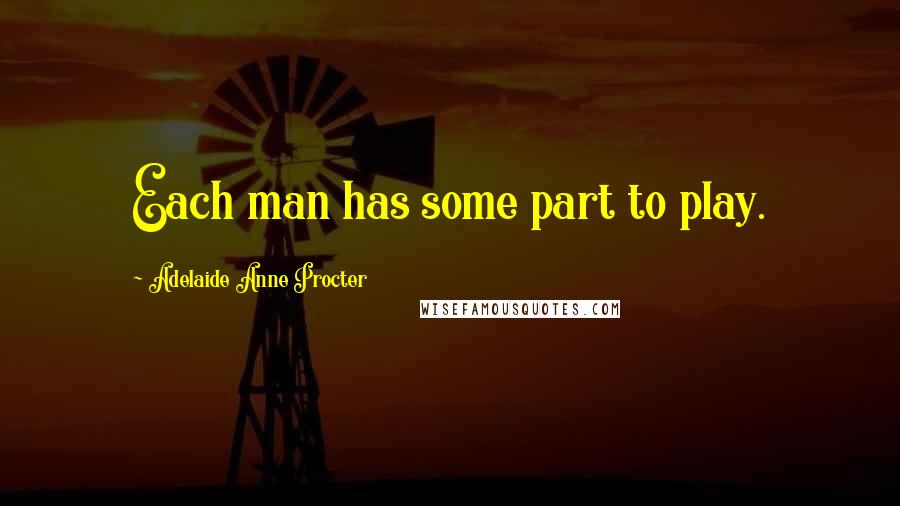 Adelaide Anne Procter Quotes: Each man has some part to play.