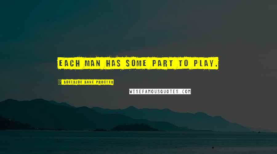 Adelaide Anne Procter Quotes: Each man has some part to play.