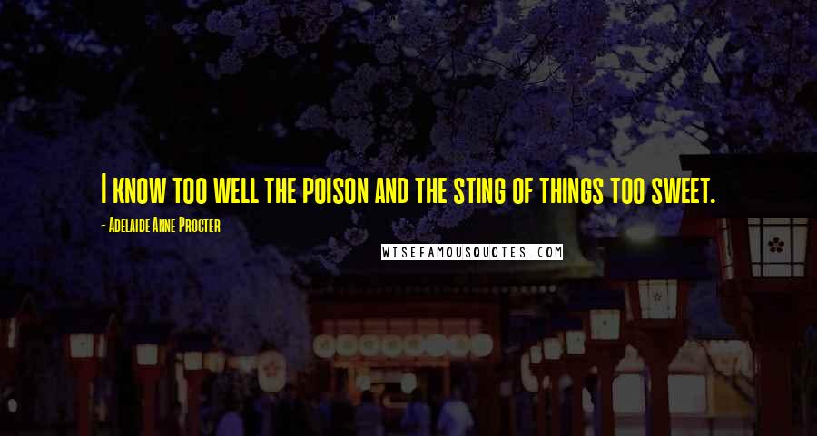 Adelaide Anne Procter Quotes: I know too well the poison and the sting of things too sweet.