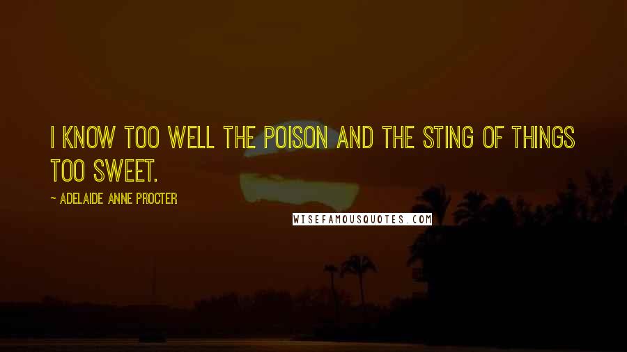 Adelaide Anne Procter Quotes: I know too well the poison and the sting of things too sweet.