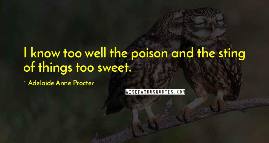 Adelaide Anne Procter Quotes: I know too well the poison and the sting of things too sweet.