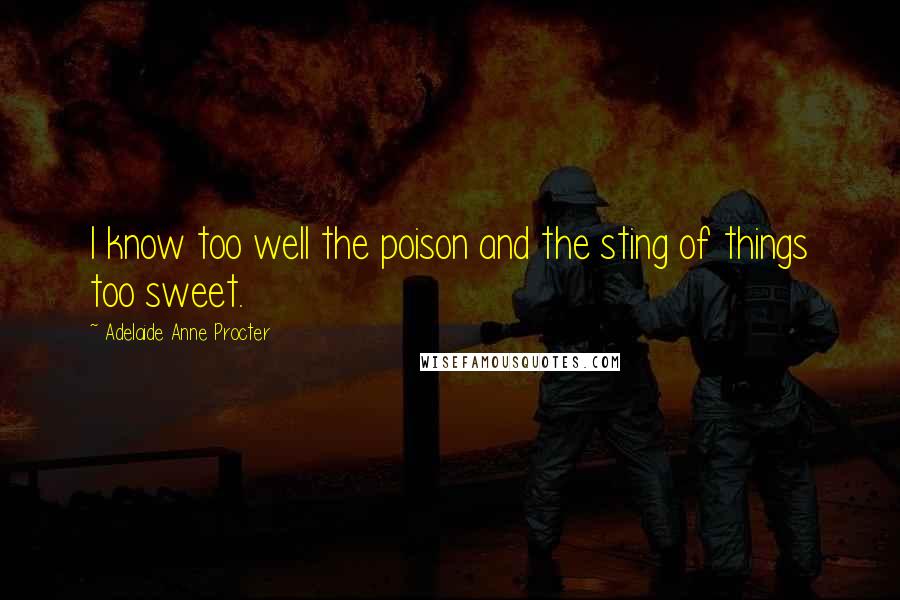 Adelaide Anne Procter Quotes: I know too well the poison and the sting of things too sweet.