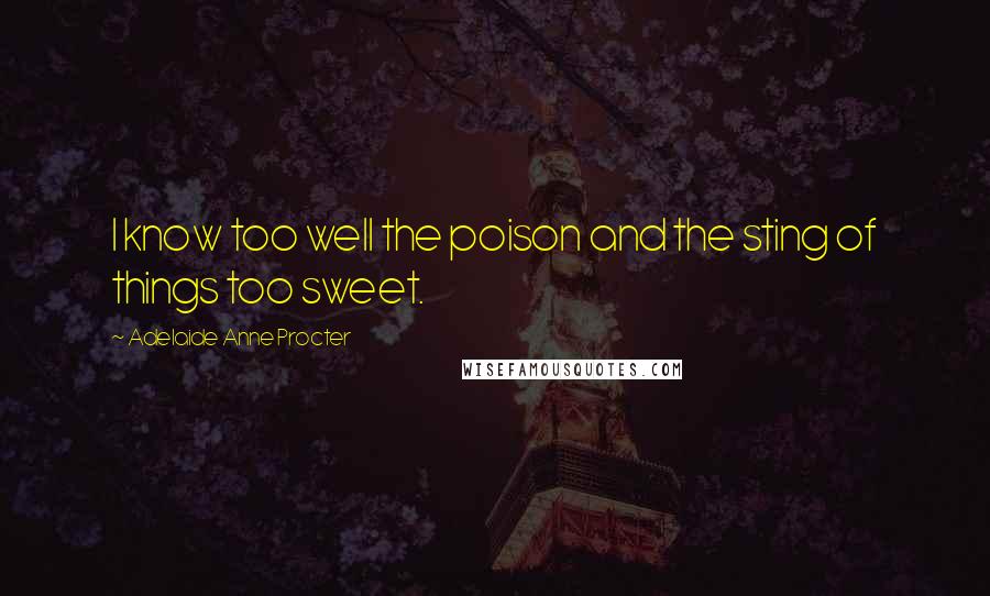 Adelaide Anne Procter Quotes: I know too well the poison and the sting of things too sweet.