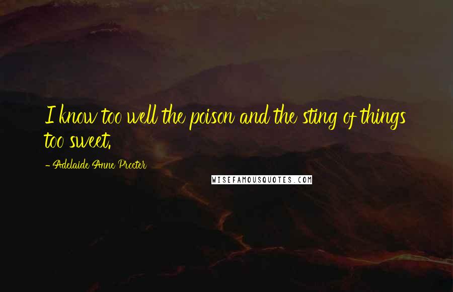 Adelaide Anne Procter Quotes: I know too well the poison and the sting of things too sweet.