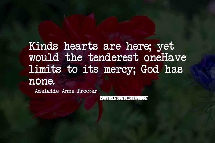 Adelaide Anne Procter Quotes: Kinds hearts are here; yet would the tenderest oneHave limits to its mercy; God has none.