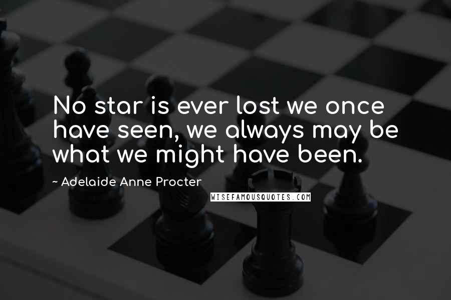 Adelaide Anne Procter Quotes: No star is ever lost we once have seen, we always may be what we might have been.