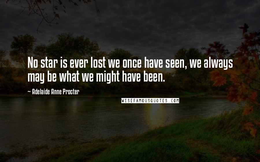 Adelaide Anne Procter Quotes: No star is ever lost we once have seen, we always may be what we might have been.