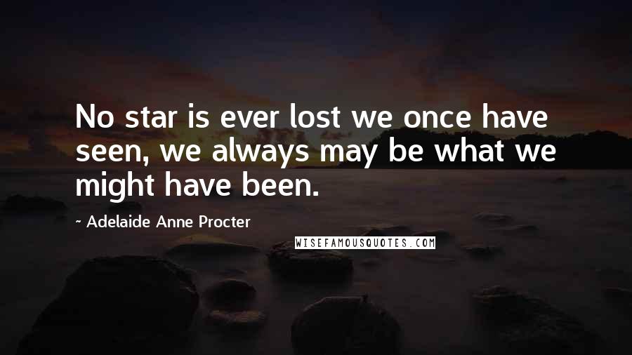 Adelaide Anne Procter Quotes: No star is ever lost we once have seen, we always may be what we might have been.