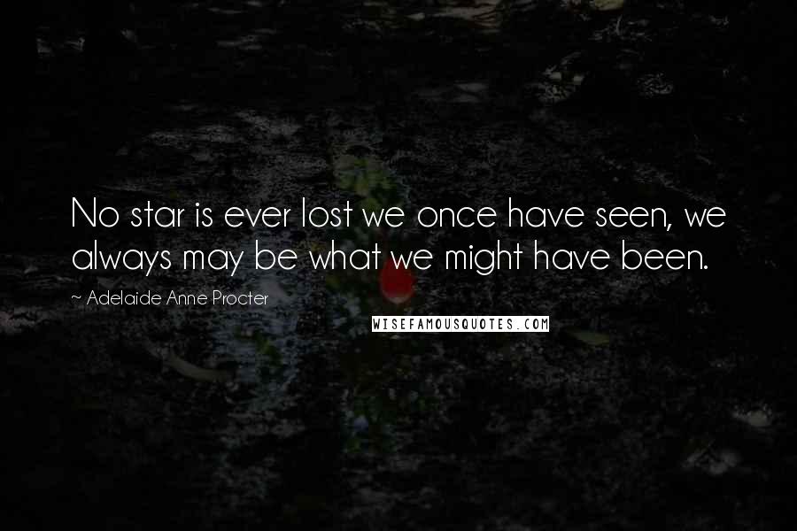 Adelaide Anne Procter Quotes: No star is ever lost we once have seen, we always may be what we might have been.