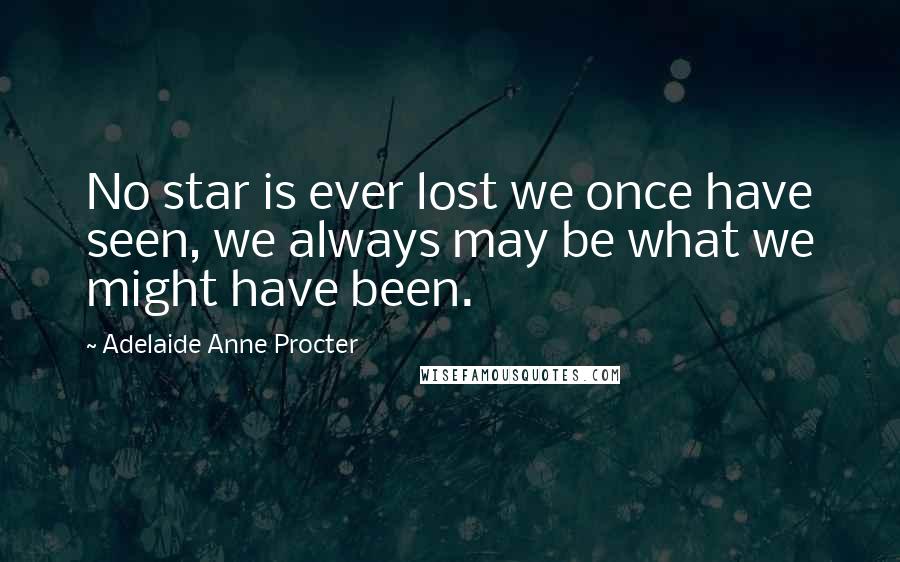 Adelaide Anne Procter Quotes: No star is ever lost we once have seen, we always may be what we might have been.