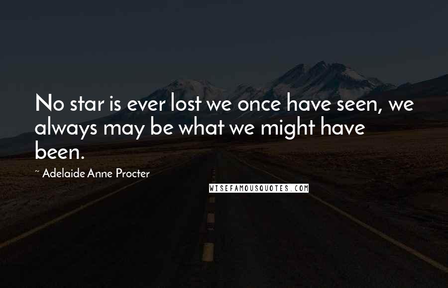 Adelaide Anne Procter Quotes: No star is ever lost we once have seen, we always may be what we might have been.