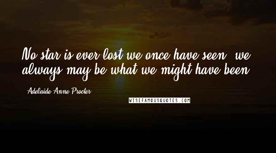 Adelaide Anne Procter Quotes: No star is ever lost we once have seen, we always may be what we might have been.