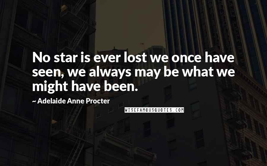 Adelaide Anne Procter Quotes: No star is ever lost we once have seen, we always may be what we might have been.