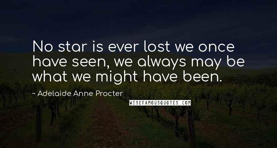 Adelaide Anne Procter Quotes: No star is ever lost we once have seen, we always may be what we might have been.