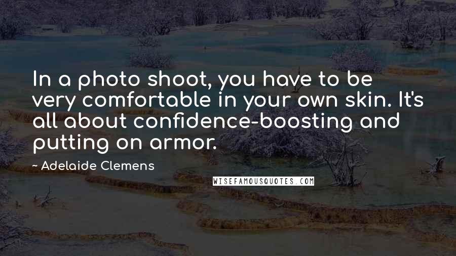 Adelaide Clemens Quotes: In a photo shoot, you have to be very comfortable in your own skin. It's all about confidence-boosting and putting on armor.