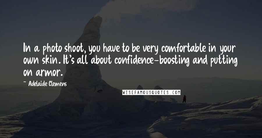 Adelaide Clemens Quotes: In a photo shoot, you have to be very comfortable in your own skin. It's all about confidence-boosting and putting on armor.