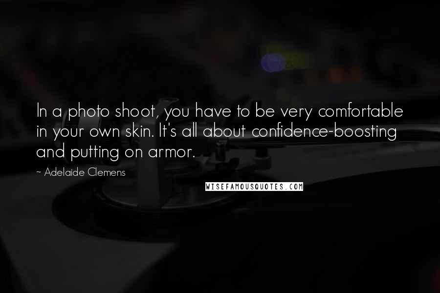 Adelaide Clemens Quotes: In a photo shoot, you have to be very comfortable in your own skin. It's all about confidence-boosting and putting on armor.