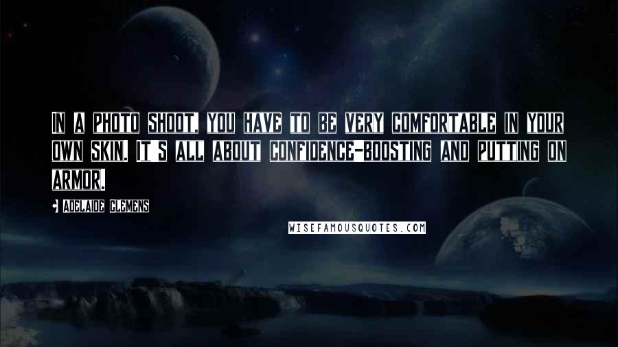 Adelaide Clemens Quotes: In a photo shoot, you have to be very comfortable in your own skin. It's all about confidence-boosting and putting on armor.