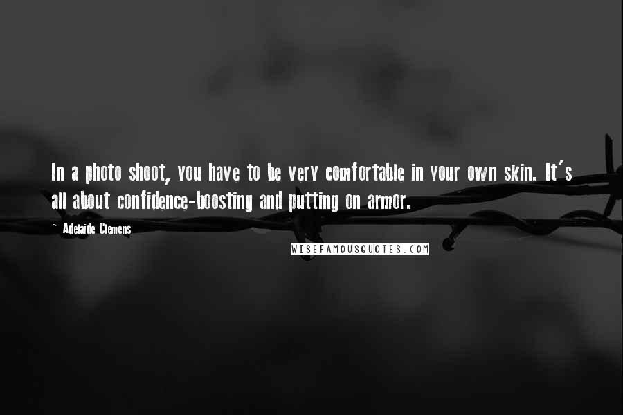 Adelaide Clemens Quotes: In a photo shoot, you have to be very comfortable in your own skin. It's all about confidence-boosting and putting on armor.