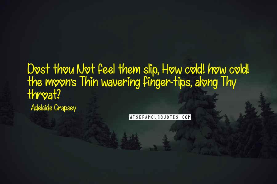 Adelaide Crapsey Quotes: Dost thou Not feel them slip, How cold! how cold! the moon's Thin wavering finger-tips, along Thy throat?