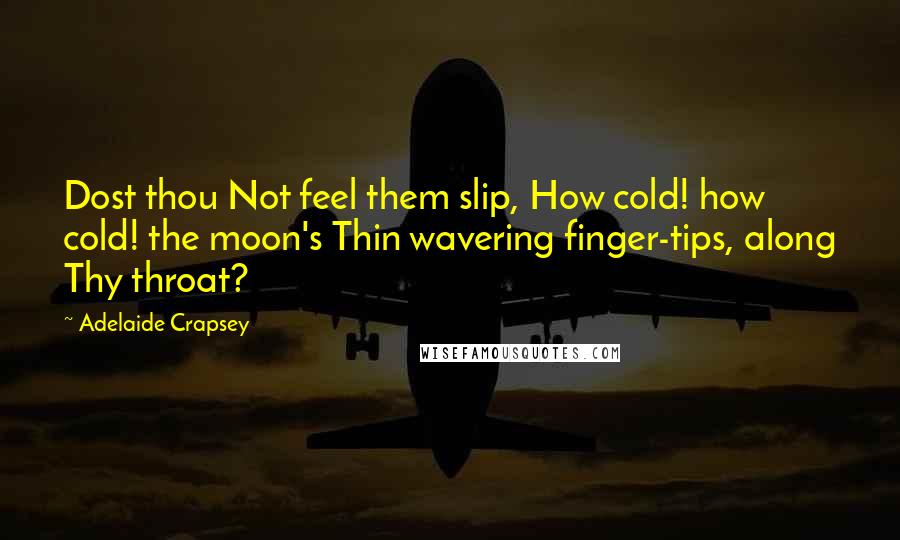 Adelaide Crapsey Quotes: Dost thou Not feel them slip, How cold! how cold! the moon's Thin wavering finger-tips, along Thy throat?