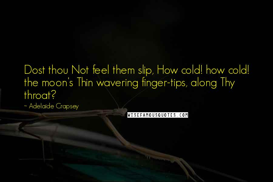 Adelaide Crapsey Quotes: Dost thou Not feel them slip, How cold! how cold! the moon's Thin wavering finger-tips, along Thy throat?