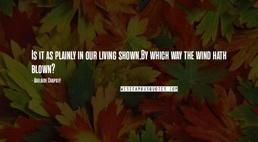 Adelaide Crapsey Quotes: Is it as plainly in our living shown,By which way the wind hath blown?