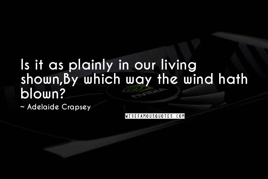 Adelaide Crapsey Quotes: Is it as plainly in our living shown,By which way the wind hath blown?