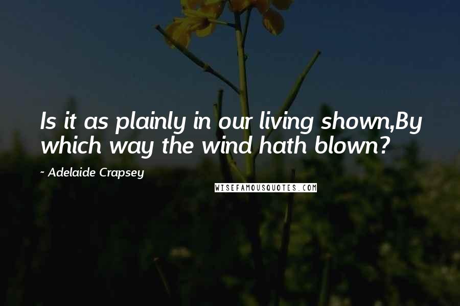 Adelaide Crapsey Quotes: Is it as plainly in our living shown,By which way the wind hath blown?