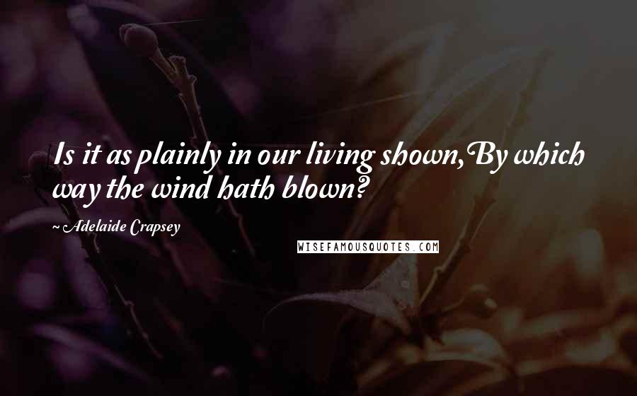 Adelaide Crapsey Quotes: Is it as plainly in our living shown,By which way the wind hath blown?