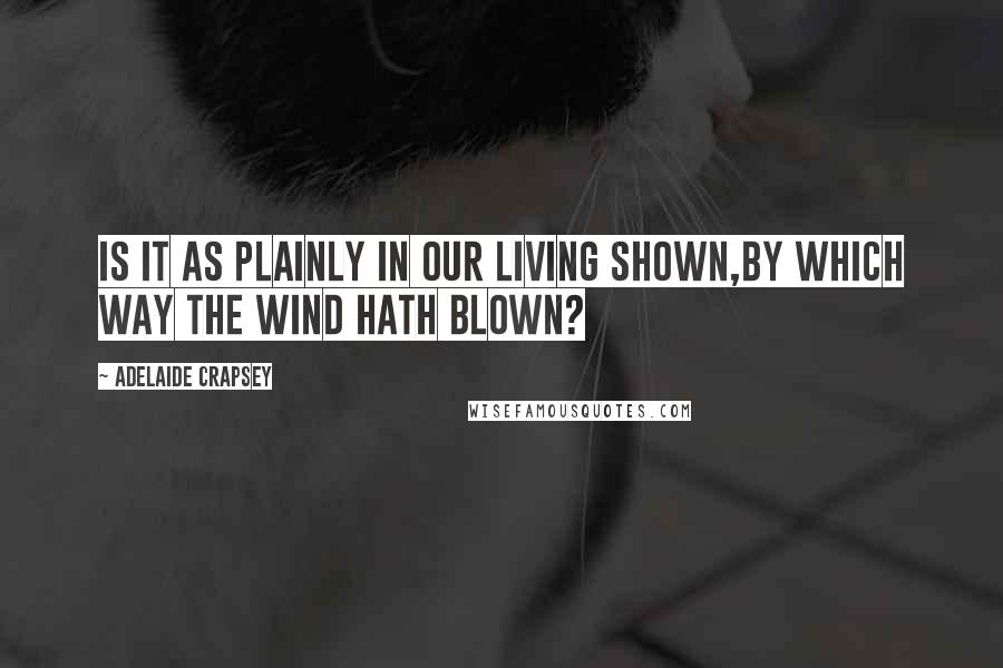 Adelaide Crapsey Quotes: Is it as plainly in our living shown,By which way the wind hath blown?