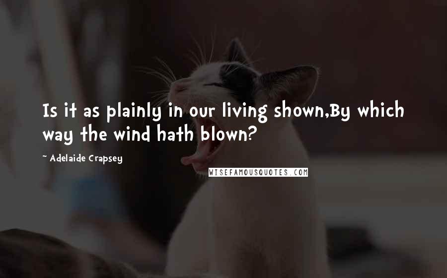 Adelaide Crapsey Quotes: Is it as plainly in our living shown,By which way the wind hath blown?