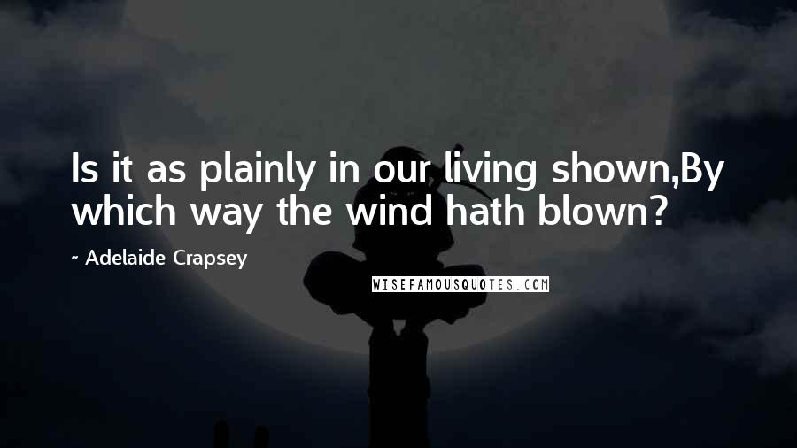 Adelaide Crapsey Quotes: Is it as plainly in our living shown,By which way the wind hath blown?