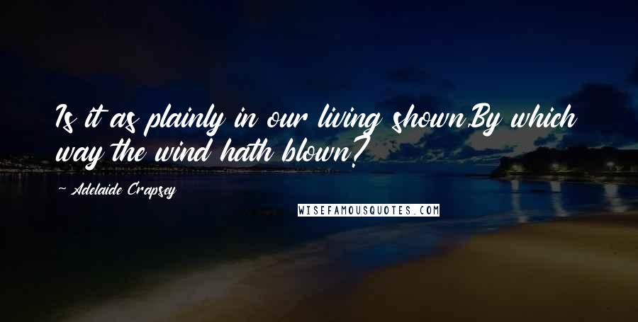 Adelaide Crapsey Quotes: Is it as plainly in our living shown,By which way the wind hath blown?