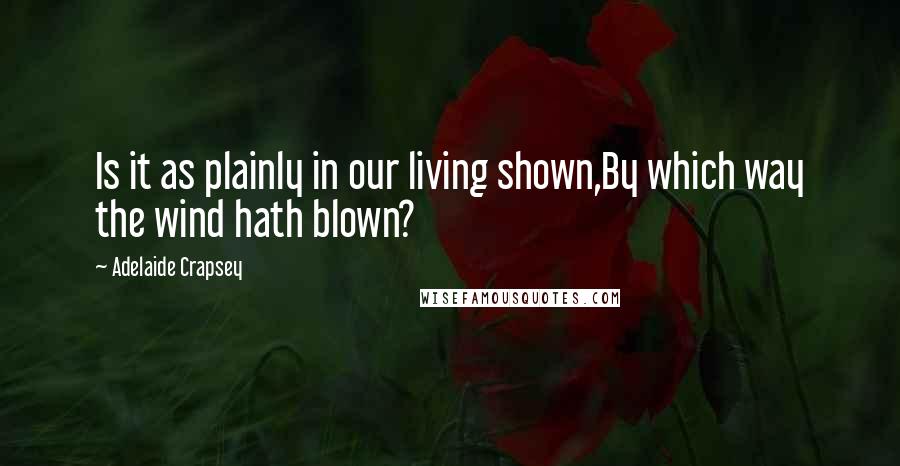 Adelaide Crapsey Quotes: Is it as plainly in our living shown,By which way the wind hath blown?