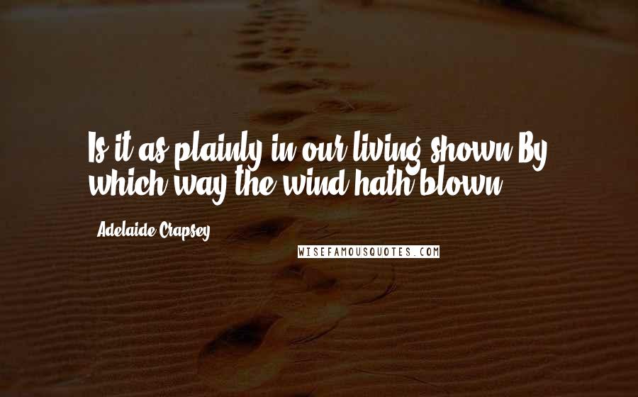 Adelaide Crapsey Quotes: Is it as plainly in our living shown,By which way the wind hath blown?