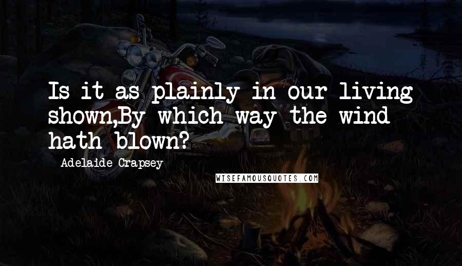 Adelaide Crapsey Quotes: Is it as plainly in our living shown,By which way the wind hath blown?