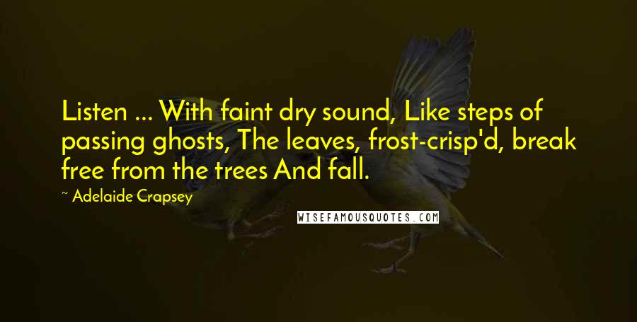 Adelaide Crapsey Quotes: Listen ... With faint dry sound, Like steps of passing ghosts, The leaves, frost-crisp'd, break free from the trees And fall.